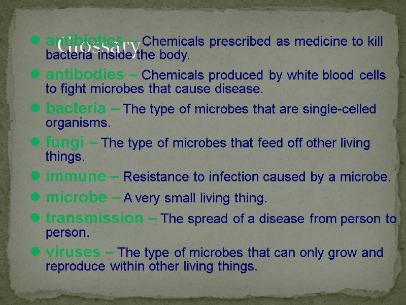 Glossary antibiotics – Chemicals prescribed as medicine to kill bacteria inside the body. antibodies